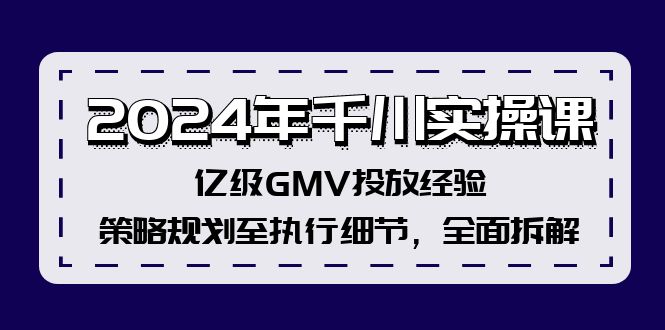 2024年千川实操课，亿级GMV投放经验，策略规划至执行细节，全面拆解-兵兵资源