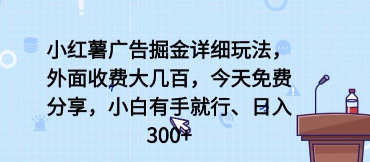 小红薯广告掘金详细玩法，外面收费大几百，小白有手就行，日入300+【揭秘】-兵兵资源
