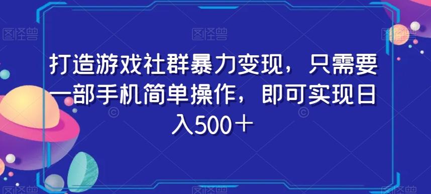 打造游戏社群暴力变现，只需要一部手机简单操作，即可实现日入500＋【揭秘】-兵兵资源