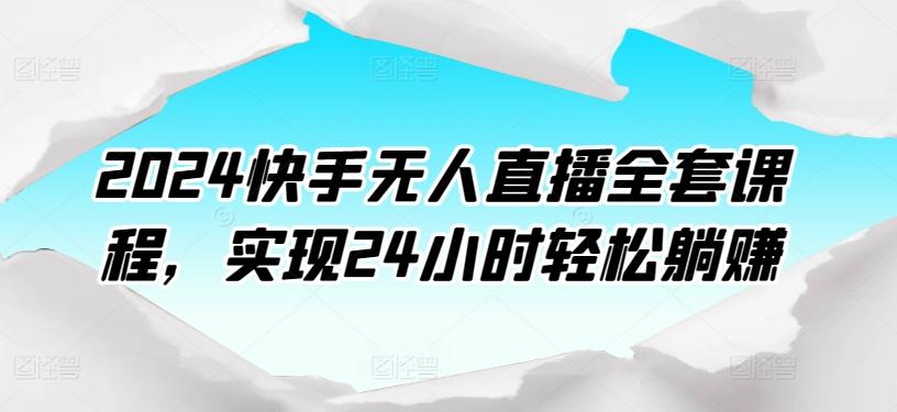 2024快手无人直播全套课程，实现24小时轻松躺赚-兵兵资源