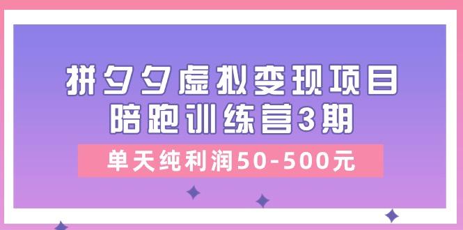 某收费培训《拼夕夕虚拟变现项目陪跑训练营3期》单天纯利润50-500元-兵兵资源
