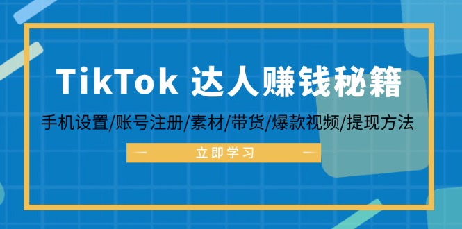 TikTok&达人赚钱秘籍 手机设置/账号注册/素材/带货/爆款视频/提现方法-兵兵资源