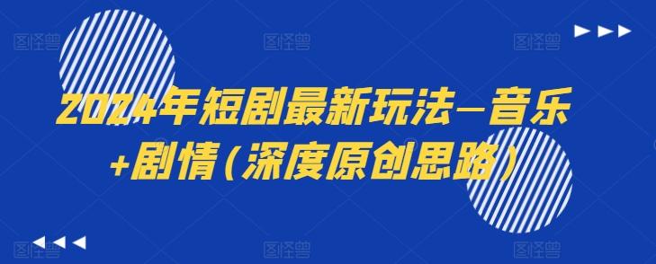 2024年短剧最新玩法—音乐+剧情(深度原创思路)-兵兵资源