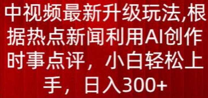 中视频最新升级玩法，根据热点新闻利用AI创作时事点评，日入300+【揭秘】-兵兵资源