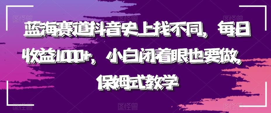 蓝海赛道抖音史上找不同，每日收益1000+，小白闭着眼也要做，保姆式教学-兵兵资源