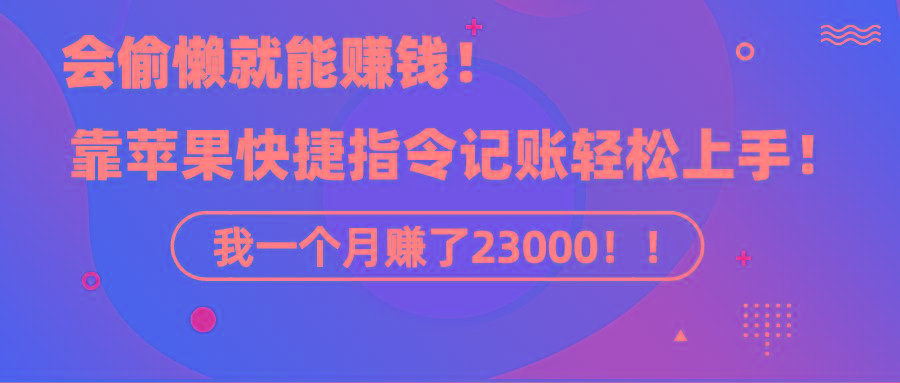 《会偷懒就能赚钱！靠苹果快捷指令自动记账轻松上手，一个月变现23000！》-兵兵资源