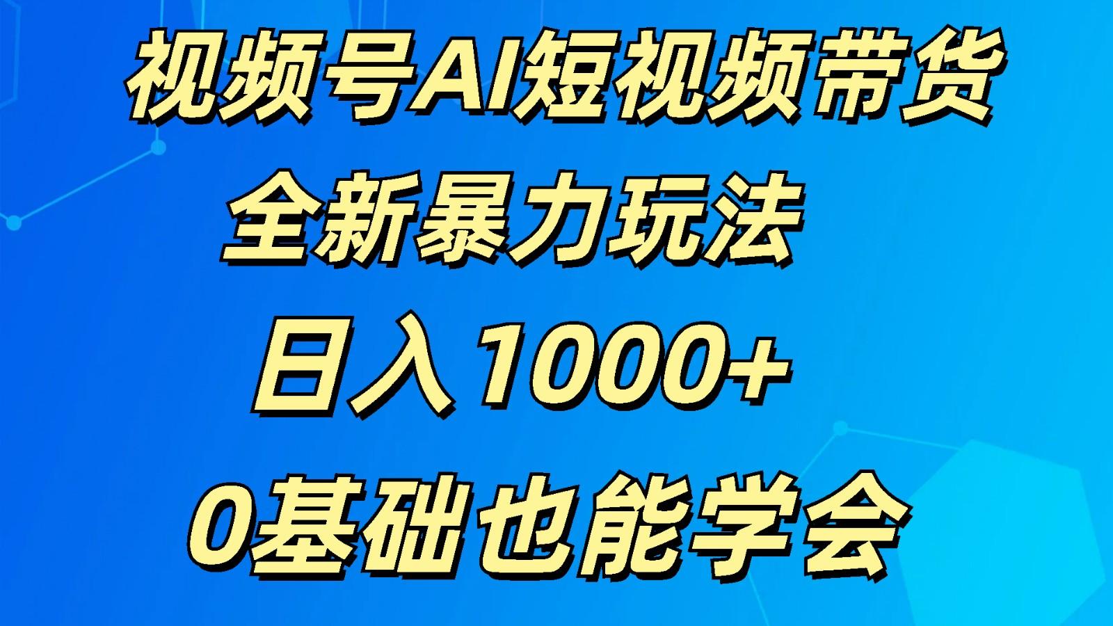 视频号AI短视频带货掘金计划全新暴力玩法 日入1000+ 0基础也能学会-兵兵资源