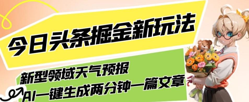 今日头条掘金新玩法，关于新型领域天气预报，AI一键生成两分钟一篇文章，复制粘贴轻松月入5000+-兵兵资源