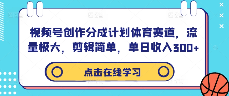 视频号创作分成计划体育赛道，流量极大，剪辑简单，单日收入300+-兵兵资源