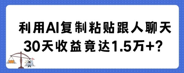 利用AI复制粘贴跟人聊天30天收益竟达1.5万+【揭秘】-兵兵资源