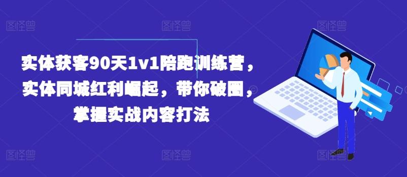 实体获客90天1v1陪跑训练营，实体同城红利崛起，带你破圈，掌握实战内容打法-兵兵资源