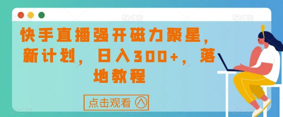 快手直播强开磁力聚星，新计划，日入300+，落地教程-兵兵资源