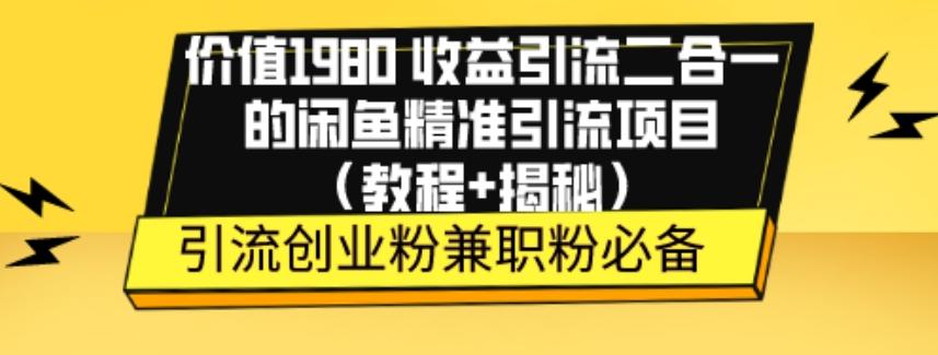 价值1980收益引流二合一的闲鱼精准引流项目（教程+揭秘）-兵兵资源