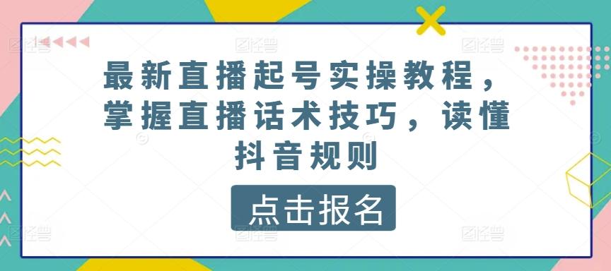 最新直播起号实操教程，掌握直播话术技巧，读懂抖音规则-兵兵资源