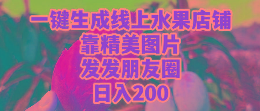 (9467期)一键生成线上水果店，靠精美图片发发朋友圈，也能日入200-兵兵资源
