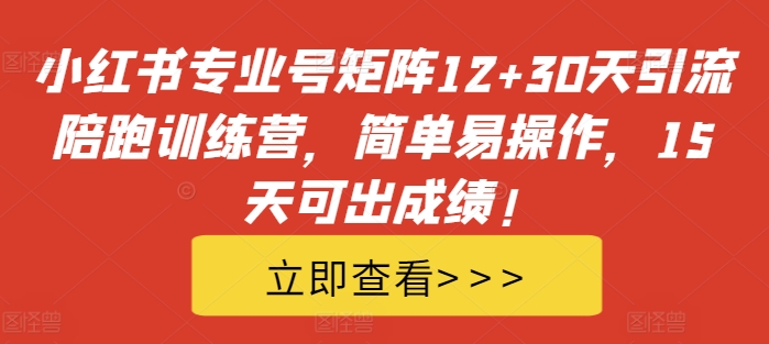 小红书专业号矩阵12+30天引流陪跑训练营，简单易操作，15天可出成绩!-兵兵资源