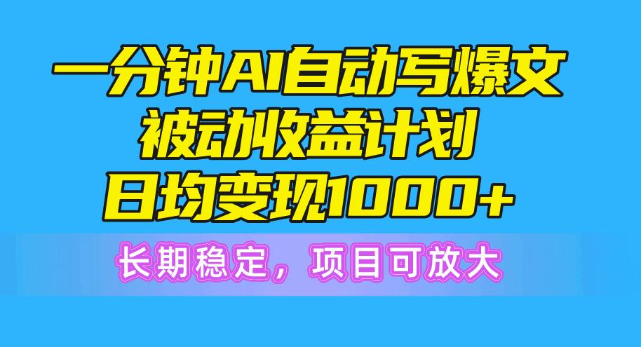 一分钟AI爆文被动收益计划，日均变现1000+，长期稳定，项目可放大-兵兵资源