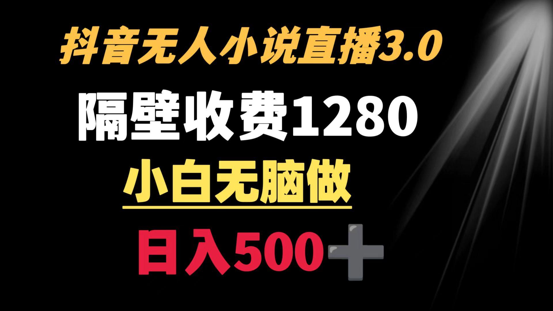 抖音小说无人3.0玩法 隔壁收费1280  轻松日入500+-兵兵资源