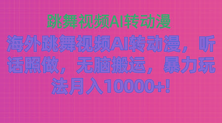 海外跳舞视频AI转动漫，听话照做，无脑搬运，暴力玩法 月入10000+-兵兵资源