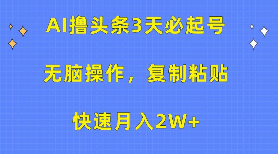 AI撸头条3天必起号,无脑操作3分钟1条,复制粘贴轻松月入2W+-兵兵资源