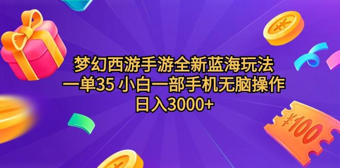 (9612期)梦幻西游手游全新蓝海玩法 一单35 小白一部手机无脑操作 日入3000+轻轻…-兵兵资源