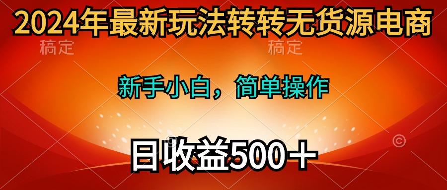 (10003期)2024年最新玩法转转无货源电商，新手小白 简单操作，长期稳定 日收入500＋-兵兵资源