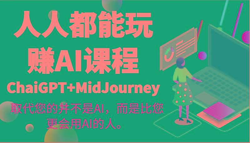 人人都能玩赚AI课程(ChaiGPT+MidJourney)取代您的并不是AI，而是比您更会用AI的人。-兵兵资源