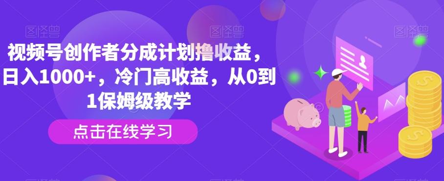 视频号创作者分成计划撸收益，日入1000+，冷门高收益，从0到1保姆级教学-兵兵资源