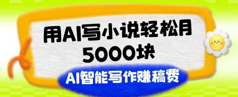 用AI写小说轻松月5000块、AI智能写作赚稿费、【附加一对一指导】-兵兵资源