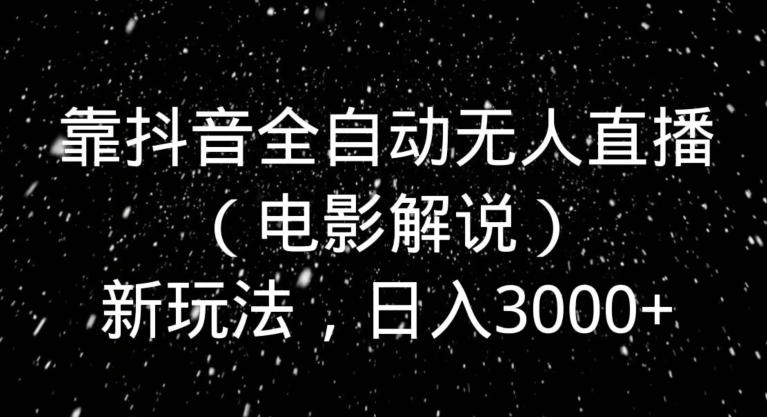 靠抖音全自动无人直播（电影解说）新玩法，日入3000+-兵兵资源