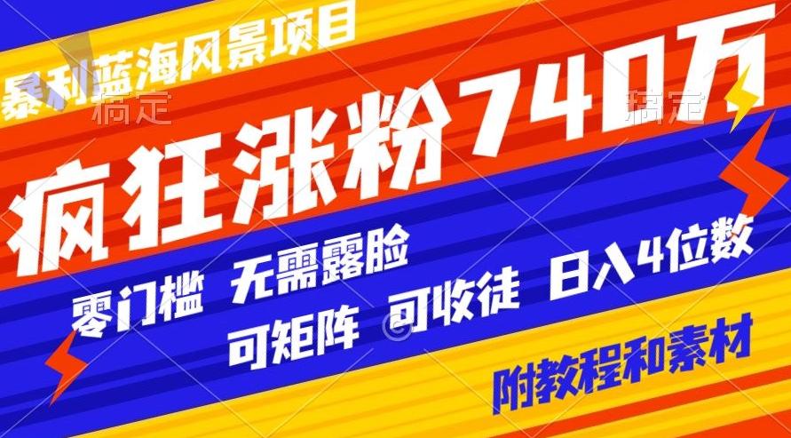 暴利蓝海风景项目疯狂涨粉740w，0门槛，无需露脸，可矩阵，可收徒，日入4位数【附教程和素材】-兵兵资源
