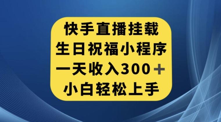 快手挂载生日祝福小程序，一天收入300+，小白轻松上手【揭秘】-兵兵资源