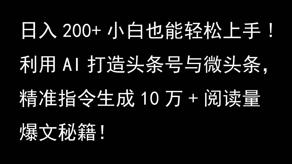 利用AI打造头条号与微头条，精准指令生成10万+阅读量爆文秘籍！日入200+小白也能轻...-兵兵资源