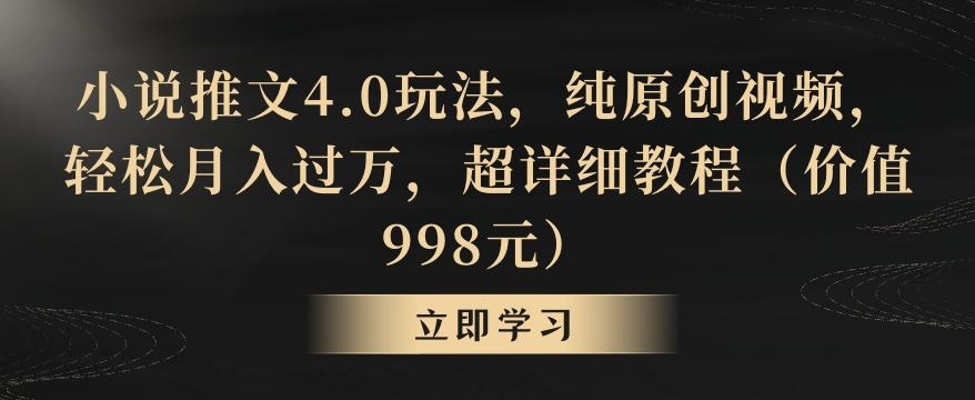 小说推文4.0玩法，纯原创视频，轻松月入过万，超详细教程(价值998元)【揭秘】-兵兵资源