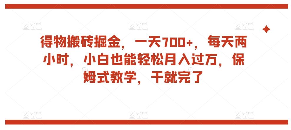 得物搬砖掘金，一天700+，每天两小时，小白也能轻松月入过万，保姆式教学，干就完了-兵兵资源
