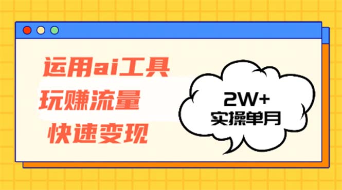 运用AI工具玩赚流量快速变现 实操单月2w+-兵兵资源