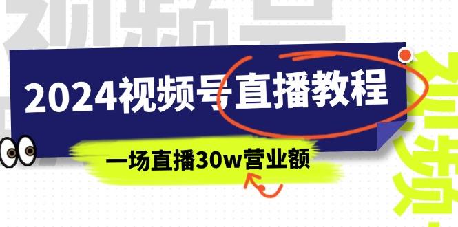 2024视频号直播教程：视频号如何赚钱详细教学，一场直播30w营业额(37节-兵兵资源