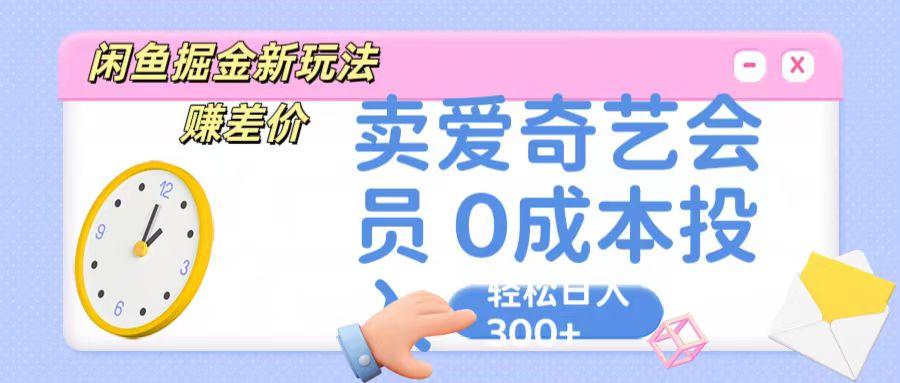 咸鱼掘金新玩法 赚差价 卖爱奇艺会员 0成本投入 轻松日收入300+-兵兵资源