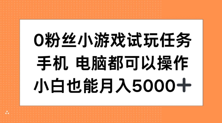 0粉丝小游戏试玩任务，手机电脑都可以操作，小白也能月入5000+【揭秘】-兵兵资源