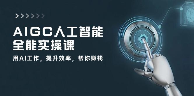 AIGC 人工智能全能实操课：用AI工作，提升效率，帮你赚钱(33节课-兵兵资源