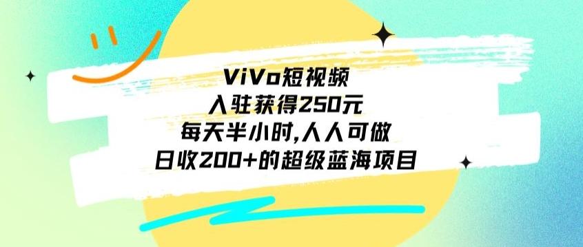 ViVo短视频，入驻获得250元，每天半小时，日收200+的超级蓝海项目，人人可做-兵兵资源