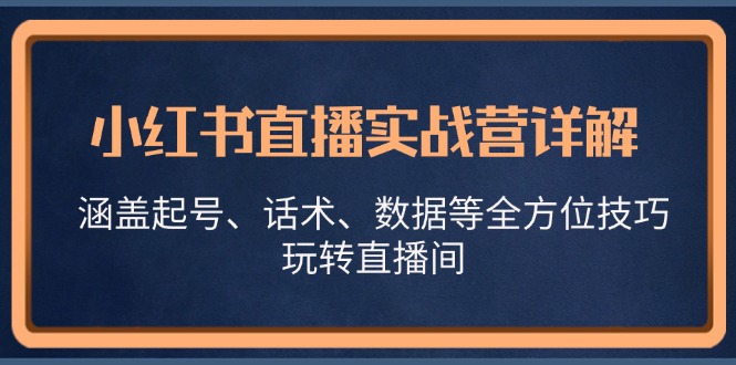 小红书直播实战营详解，涵盖起号、话术、数据等全方位技巧，玩转直播间-兵兵资源