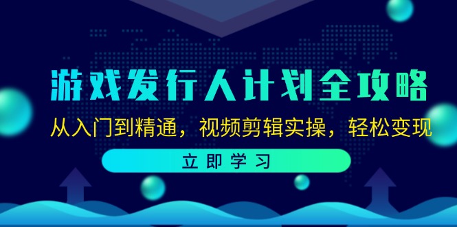 游戏发行人计划全攻略：从入门到精通，视频剪辑实操，轻松变现-兵兵资源