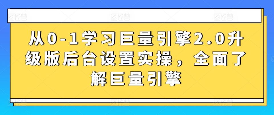 从0-1学习巨量引擎2.0升级版后台设置实操，全面了解巨量引擎-兵兵资源