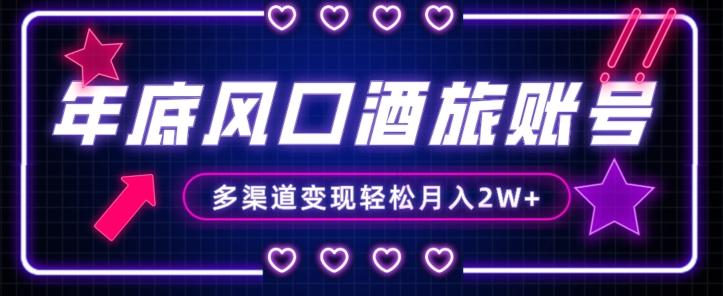 年底大风口旅游赛道酒旅账号，多渠道变现，小白也能月入2W+【揭秘】-兵兵资源