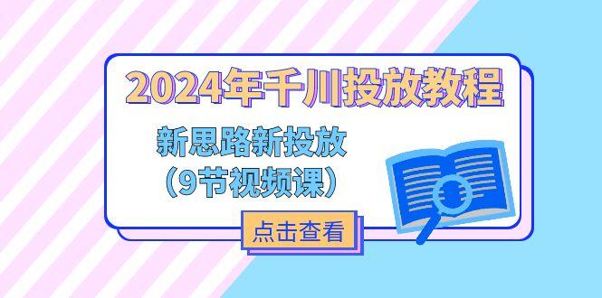 2024年千川投放教程，新思路+新投放(9节视频课-兵兵资源