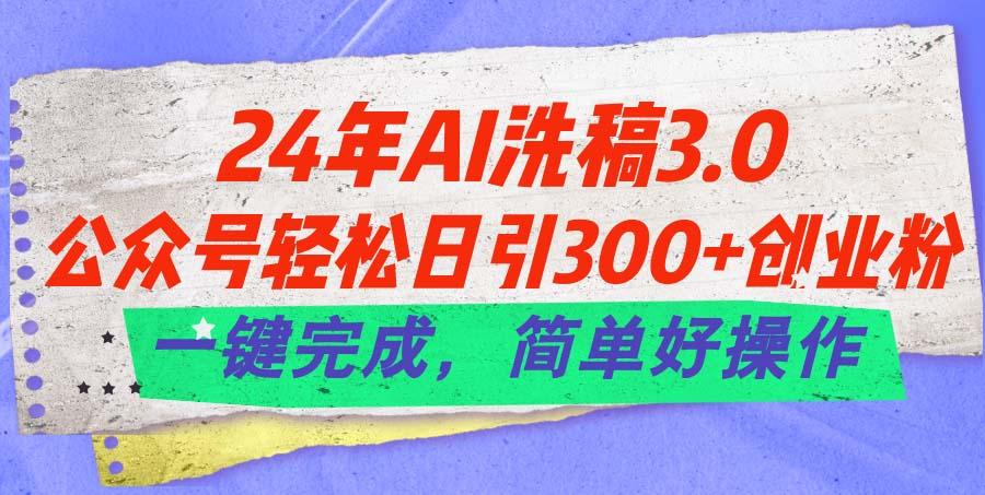 24年Ai洗稿3.0，公众号轻松日引300+创业粉，一键完成，简单好操作-兵兵资源