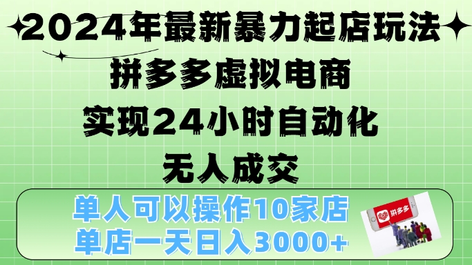 2024年最新暴力起店玩法，拼多多虚拟电商4.0，24小时实现自动化无人成交，单店月入3000+【揭秘】-兵兵资源