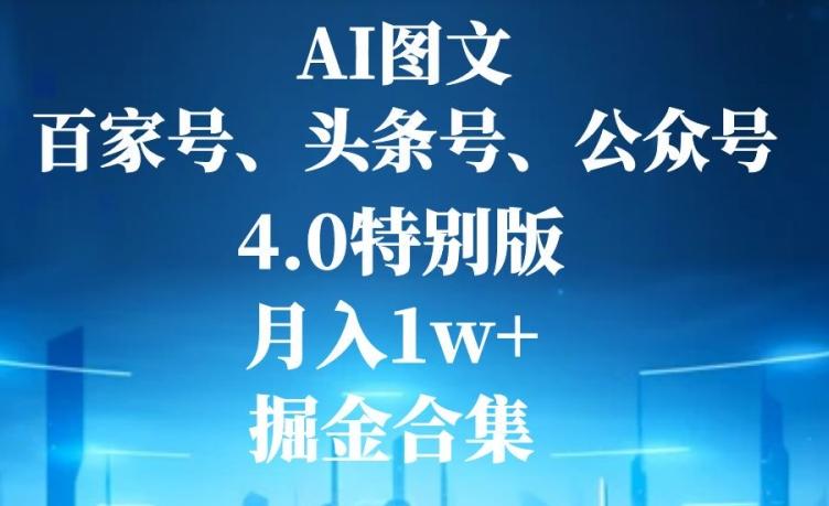 AI图文，头条号，百家号，公众号，4.0特别版，月入1w+，掘金合集-兵兵资源