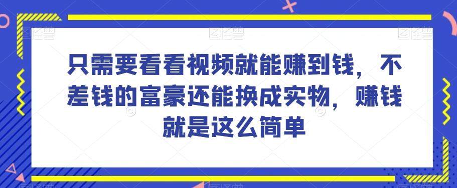谁做过这么简单的项目？只需要看看视频就能赚到钱，不差钱的富豪还能换成实物，赚钱就是这么简单！【揭秘】-兵兵资源